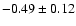 $ -0.49 \pm 0.12 $