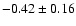 $ -0.42 \pm 0.16 $