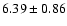 $6.39 \pm 0.86$