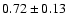 $ 0.72\pm 0.13 $
