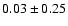 $ 0.03 \pm 0.25 $
