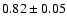 $ 0.82\pm 0.05 $