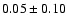 $ 0.05 \pm 0.10 $