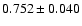 $ 0.752 \pm 0.040 $