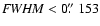 ${\it FWHM} < 0\hbox{$.\!\!^{\prime\prime}$ }153$