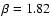 $\beta=1.82$