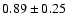 $0.89 \pm0.25$