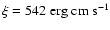 $\xi = 542 \; \rm erg \; cm \; s^{-1}$