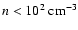 $n<10^{2}~{\rm cm}^{-3}$