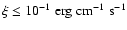 $\xi \le 10^{-1} \;\rm erg \;cm^{-1}\;s^{-1}$