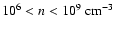 $10^6 < n < 10^9 ~ \rm cm^{-3}$