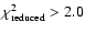$\chi ^2_{\rm reduced} > 2.0$