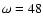 $\omega =48$