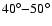 $40^{\circ}{-}50^{\circ}$