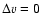 $\Delta v=0$