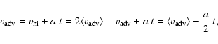 \begin{displaymath}v_{\rm adv}=v_{\rm hi}\pm a~t=2\langle v_{\rm adv}\rangle - v_{\rm adv}\pm a~t=
\langle v_{\rm adv}\rangle \pm \frac{a}{2}~t,\end{displaymath}