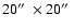 $20\hbox {$^{\prime \prime }$ }\times 20\hbox {$^{\prime \prime }$ }$