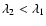 $\lambda_{2}<\lambda_{1}$