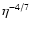 $\eta^{-4/7}$
