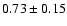 $0.73\pm 0.15$