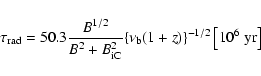 \begin{displaymath}\tau_{\rm rad}=50.3\frac{B^{1/2}}{B^{2}+B_{\rm iC}^{2}}
\{\nu_{\rm b}(1+z)\}^{-1/2}\left[10^{6} ~{\rm yr}\right]
\end{displaymath}