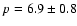 $p = 6.9
\pm 0.8$
