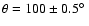 $\theta = 100 \pm 0.5\hbox{$^\circ$ }$
