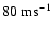 $\rm 80~ms^{-1}$