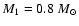 $M_1= 0.8~ M_\odot$