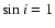 $\sin{i}=1$