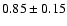 $0.85\pm0.15$