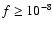 $f \ge 10^{-8}$