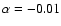 $\alpha = -0.01$