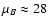 $\mu_B \approx 28$