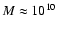 $M\approx 10^{10}$