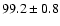 $99.2\pm0.8$