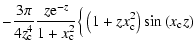 $\displaystyle -\displaystyle\frac{3\pi }{4z_{\rm c}^{4}}\frac{z{\rm e}^{-z}}{%
1+x_{\rm c}^{2}}\Big\{ \left(1+zx_{\rm c}^{2}\right)\sin\,(x_{\rm c}z)$