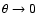 $\theta \rightarrow 0$