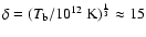 $\delta=(T_{\rm b}/10^{12}~{\rm K})^\frac{1}{3}\approx 15$