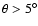 $\theta > 5^\circ$