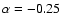 $\alpha=-0.25$