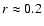 $r\approx0.2$