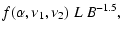$\displaystyle f(\alpha,\nu_1,\nu_2)\ L\ B^{-1.5},$