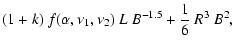 $\displaystyle (1+k)~f(\alpha,\nu_1,\nu_2)\ L\ B^{-1.5} + \frac{1}{6}~R^3~B^2,$