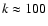 $k\approx 100$