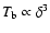 $T_{\rm b}\propto \delta^3$
