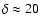 $\delta\approx 20$