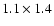 $1.1\times1.4$
