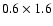 $0.6\times1.6$