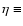 $\eta \equiv$